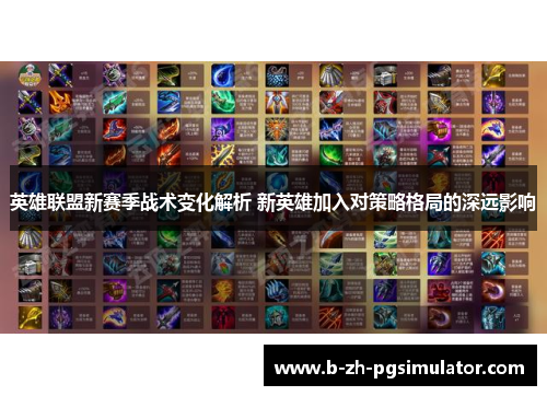 英雄联盟新赛季战术变化解析 新英雄加入对策略格局的深远影响