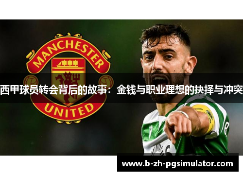 西甲球员转会背后的故事:金钱与职业理想的抉择与冲突 西甲球员转会背后的故事:金钱与职业理想的抉择与冲突