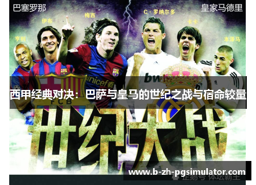 西甲经典对决:巴萨与皇马的世纪之战与宿命较量 西甲经典对决:巴萨与皇马的世纪之战与宿命较量