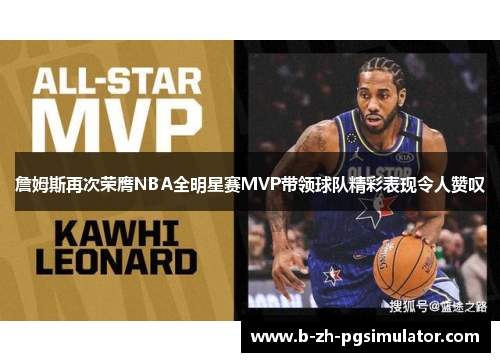 詹姆斯再次荣膺NBA全明星赛MVP带领球队精彩表现令人赞叹