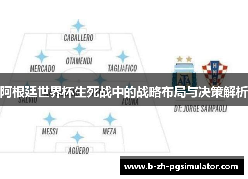 阿根廷世界杯生死战中的战略布局与决策解析 阿根廷世界杯生死战中的战略布局与决策解析