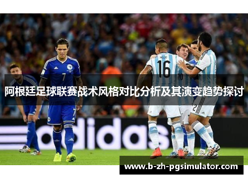 阿根廷足球联赛战术风格对比分析及其演变趋势探讨