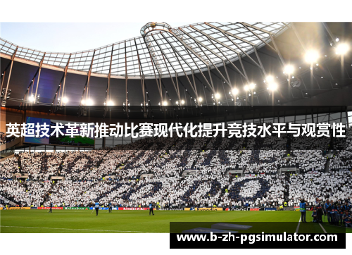英超技术革新推动比赛现代化提升竞技水平与观赏性