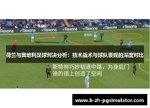 荷兰与奥地利足球对决分析：技术战术与球队表现的深度对比