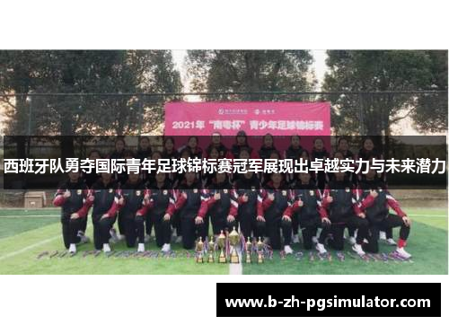 西班牙队勇夺国际青年足球锦标赛冠军展现出卓越实力与未来潜力