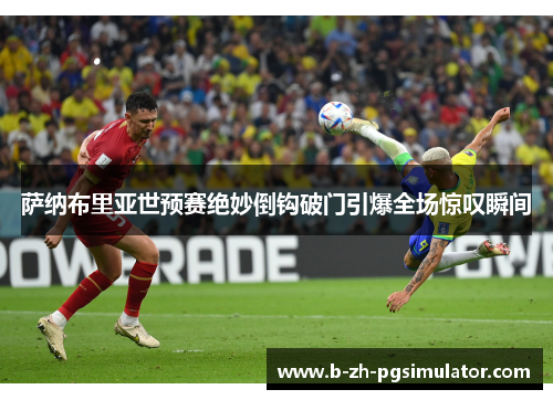 萨纳布里亚世预赛绝妙倒钩破门引爆全场惊叹瞬间