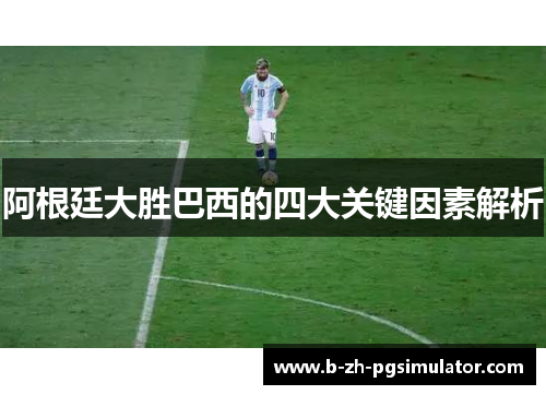 阿根廷大胜巴西的四大关键因素解析